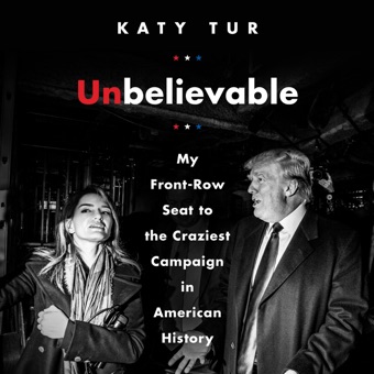 Katy Tur, Unbelievable: My Front-Row Seat to the Craziest Campaign in American History (Unabridged)