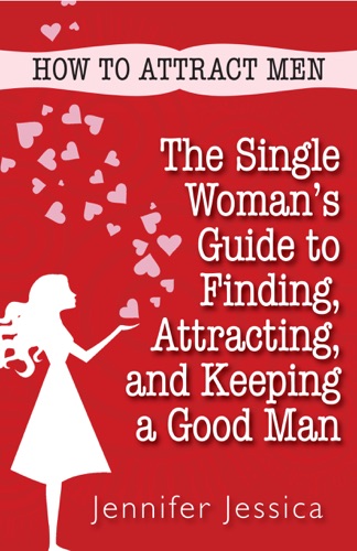How To Attract Men The Single Womans Guide to Finding Attracting and Keeping a Good Man