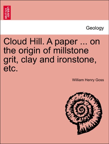 Cloud Hill A paper on the origin of millstone grit clay and ironstone etc
