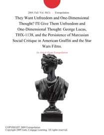 THEY WANT UNFREEDOM AND ONE-DIMENSIONAL THOUGHT? ILL GIVE THEM UNFREEDOM AND ONE-DIMENSIONAL THOUGHT: GEORGE LUCAS, THX-1138, AND THE PERSISTENCE OF MARCUSIAN SOCIAL CRITIQUE IN AMERICAN GRAFFITI AND THE STAR WARS FILMS.