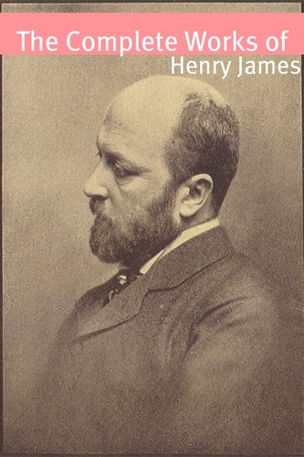 The Complete Works of Henry James With commentary Henry James biography and plot summaries