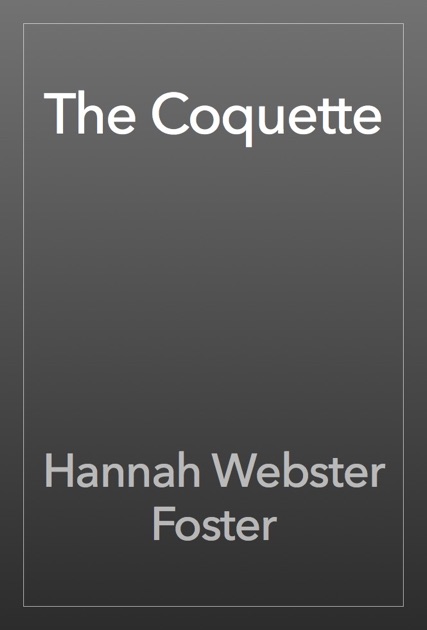 the coquette essays The coquette essay - the coquette, written by hannah webster foster in 1797, chronicles the life of an affluent woman in the 18th century there are a few themes that are presented throughout the whole novel: correspondence, sexual freedom, and ideal womanhood. the coquette essays The coquette essay - the coquette, written by hannah webster foster in 1797, chronicles the life of an affluent woman in the 18th century there are a few themes that are presented throughout the whole novel: correspondence, sexual freedom, and ideal womanhood.