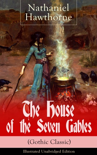 The House of the Seven Gables Gothic Classic - Illustrated Unabridged Edition Historical Novel about Salem Witch Trials from the Renowned American Author of The Scarlet Letter and Twice-Told Tales with Biography