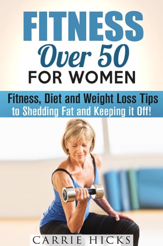 Fitness Over 50 for Women Fitness Diet and Weight Loss Tips to Shedding Fat and Keeping It Off