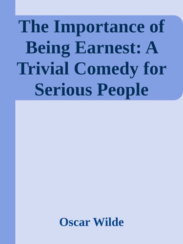 The Importance of Being Earnest A Trivial Comedy for Serious People
