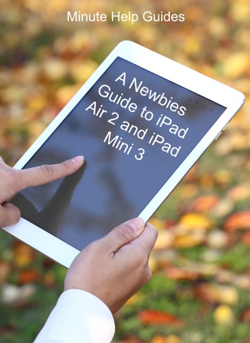 A Newbies Guide to iPad Air 2 and iPad Mini 3 Or Any iPad with iOS 8