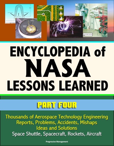 Encyclopedia of NASA Lessons Learned Part 4 Thousands of Aerospace Technology Engineering Reports Problems Accidents Mishaps Ideas and Solutions - Space Shuttle Spacecraft Rockets Aircraft
