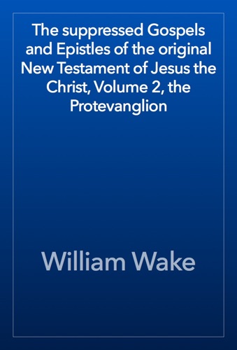 The suppressed Gospels and Epistles of the original New Testament of Jesus the Christ Volume 2 the Protevanglion